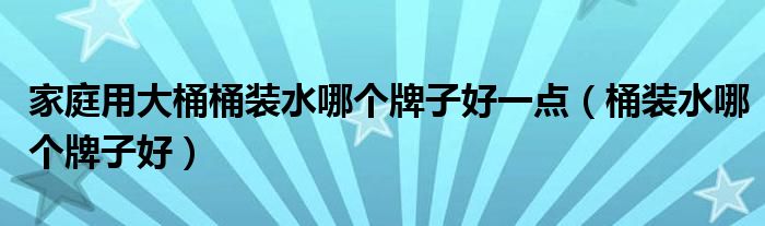 家庭用大桶桶装水哪个牌子好一点（桶装水哪个牌子好）