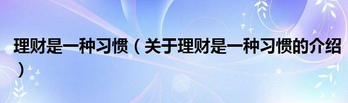 理财是一种习惯（关于理财是一种习惯的介绍）