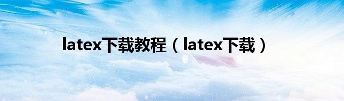 latex下载教程（latex下载）