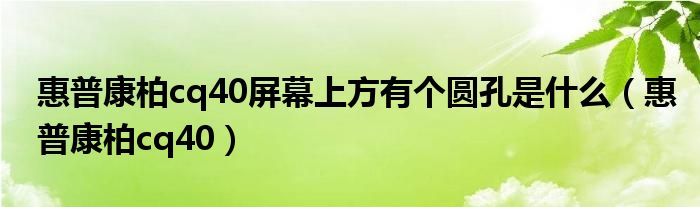 惠普康柏cq40屏幕上方有个圆孔是什么（惠普康柏cq40）