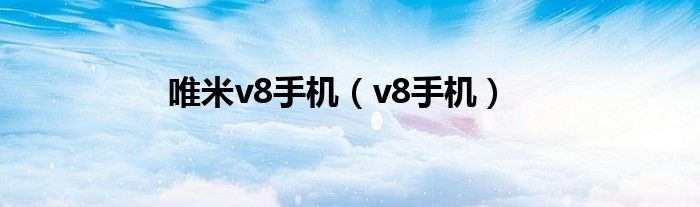 唯米v8手机（v8手机）