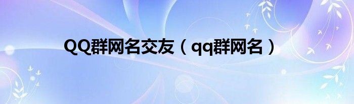 QQ群网名交友（qq群网名）