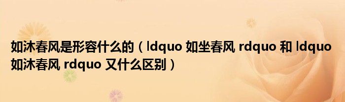 如沐春风是形容什么的（ldquo 如坐春风 rdquo 和 ldquo 如沐春风 rdquo 又什么区别）