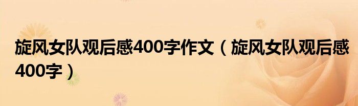 旋风女队观后感400字作文（旋风女队观后感400字）