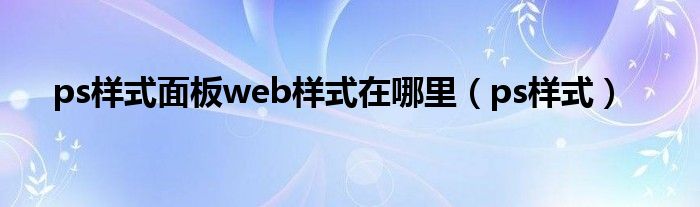 ps样式面板web样式在哪里（ps样式）