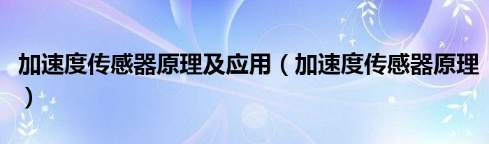 加速度传感器原理及应用（加速度传感器原理）