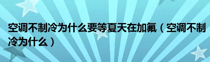 空调不制冷为什么要等夏天在加氟（空调不制冷为什么）