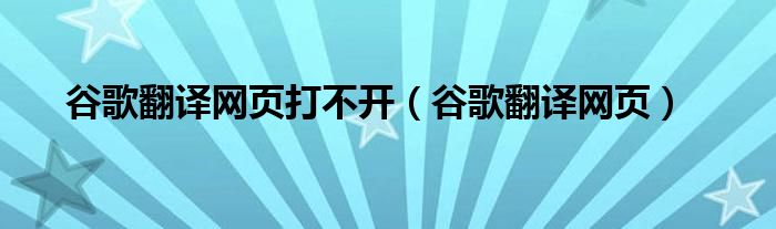 谷歌翻译网页打不开（谷歌翻译网页）