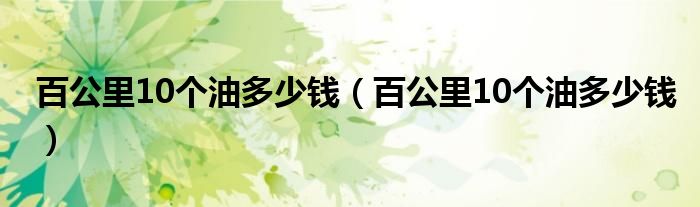 百公里10个油多少钱（百公里10个油多少钱）