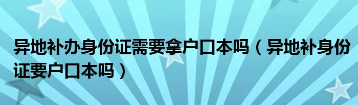 异地补办身份证需要拿户口本吗（异地补身份证要户口本吗）