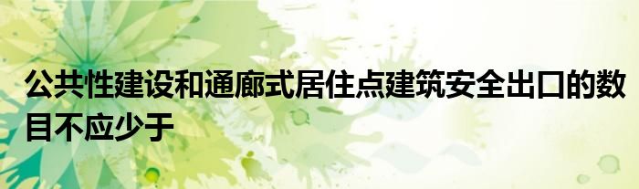 公共性建设和通廊式居住点建筑安全出口的数目不应少于