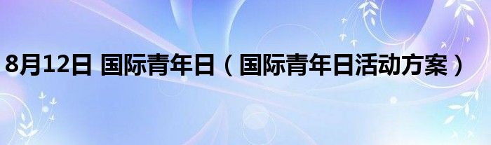 8月12日 国际青年日（国际青年日活动方案）