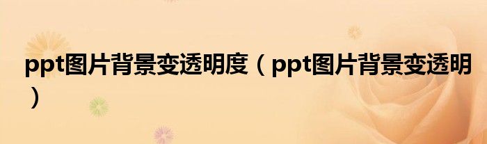 ppt图片背景变透明度（ppt图片背景变透明）