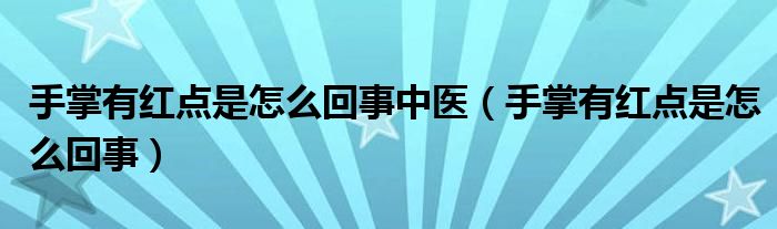 手掌有红点是怎么回事中医（手掌有红点是怎么回事）