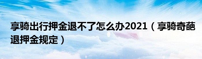 享骑出行押金退不了怎么办2021（享骑奇葩退押金规定）