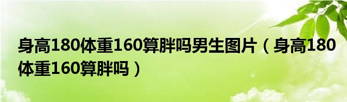 身高180体重160算胖吗男生图片（身高180体重160算胖吗）