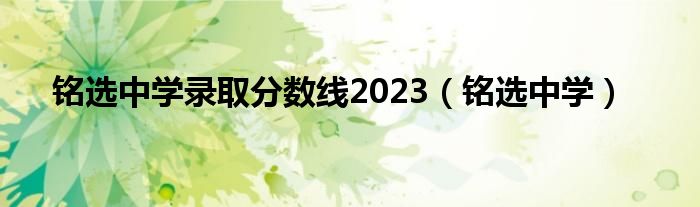 铭选中学录取分数线2023（铭选中学）