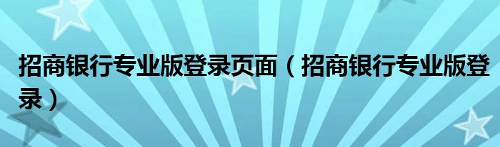 招商银行专业版登录页面（招商银行专业版登录）