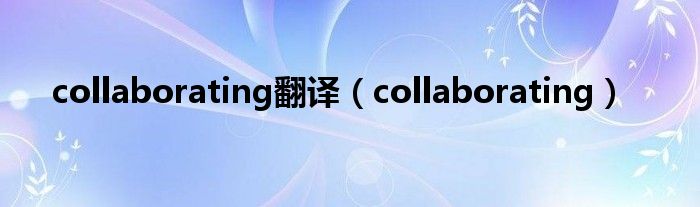 collaborating翻译（collaborating）