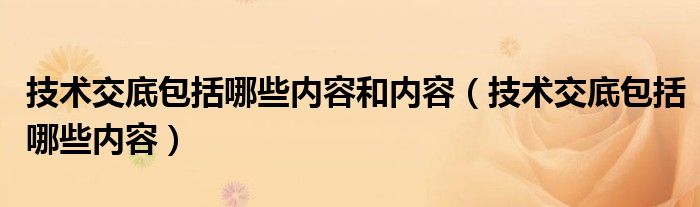 技术交底包括哪些内容和内容（技术交底包括哪些内容）