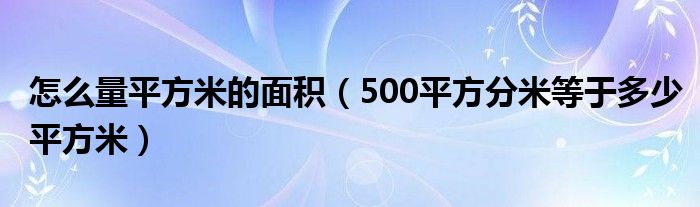 怎么量平方米的面积（500平方分米等于多少平方米）