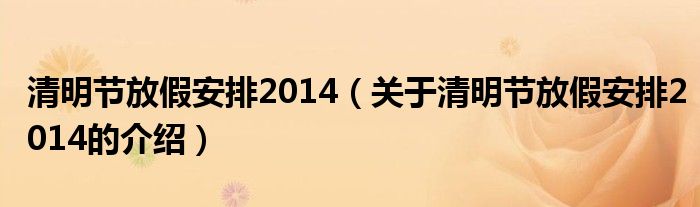 清明节放假安排2014（关于清明节放假安排2014的介绍）