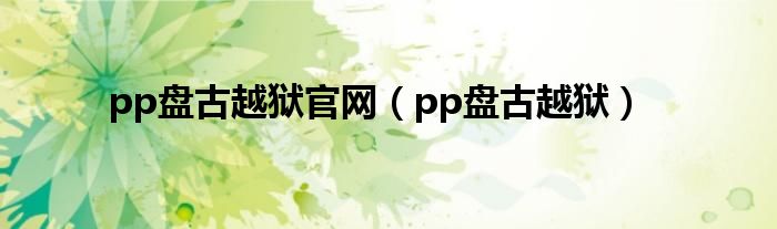 pp盘古越狱官网（pp盘古越狱）