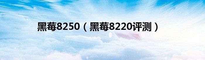 黑莓8250（黑莓8220评测）