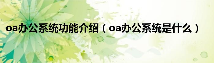 oa办公系统功能介绍（oa办公系统是什么）