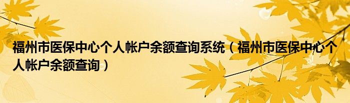 福州市医保中心个人帐户余额查询系统（福州市医保中心个人帐户余额查询）