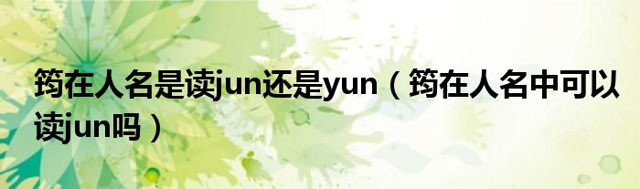 筠在人名是读jun还是yun（筠在人名中可以读jun吗）