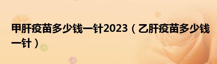 甲肝疫苗多少钱一针2023（乙肝疫苗多少钱一针）