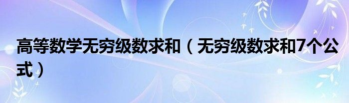 高等数学无穷级数求和（无穷级数求和7个公式）