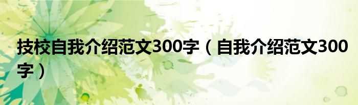 技校自我介绍范文300字（自我介绍范文300字）