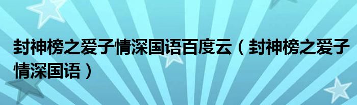 封神榜之爱子情深国语百度云（封神榜之爱子情深国语）