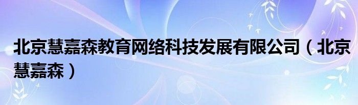 北京慧嘉森教育网络科技发展有限公司（北京慧嘉森）