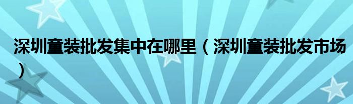 深圳童装批发集中在哪里（深圳童装批发市场）