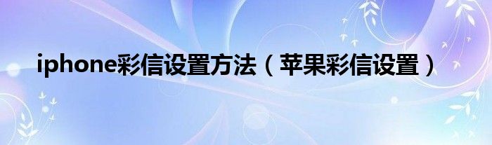 iphone彩信设置方法（苹果彩信设置）