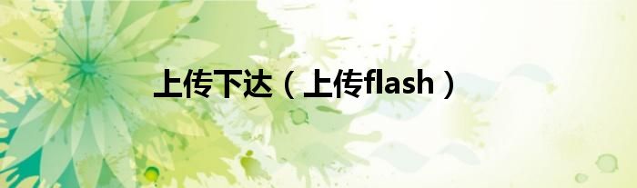 上传下达（上传flash）