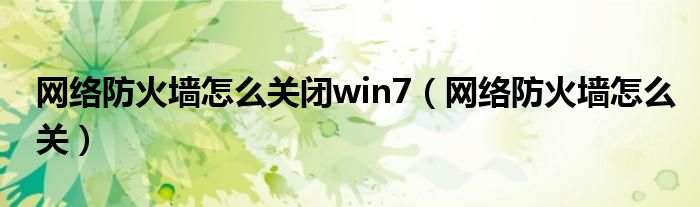 网络防火墙怎么关闭win7（网络防火墙怎么关）