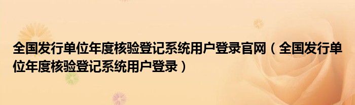 全国发行单位年度核验登记系统用户登录官网（全国发行单位年度核验登记系统用户登录）