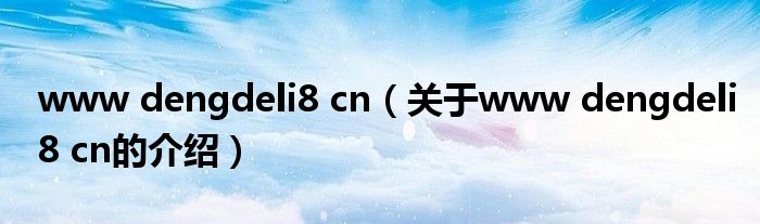 www dengdeli8 cn（关于www dengdeli8 cn的介绍）