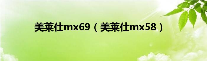 美莱仕mx69（美莱仕mx58）