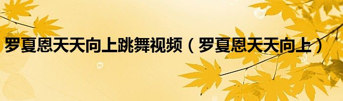 罗夏恩天天向上跳舞视频（罗夏恩天天向上）