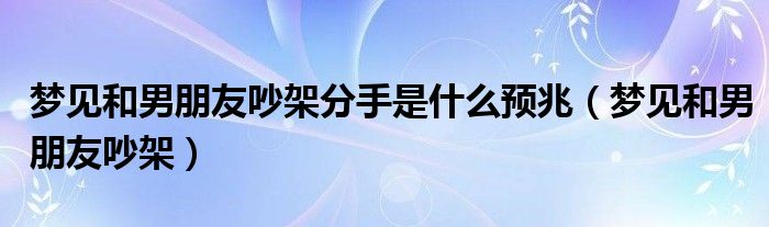 梦见和男朋友吵架分手是什么预兆（梦见和男朋友吵架）