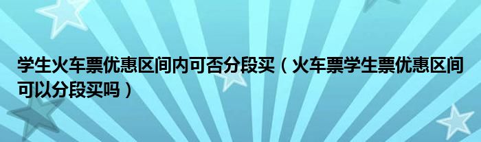 学生火车票优惠区间内可否分段买（火车票学生票优惠区间可以分段买吗）