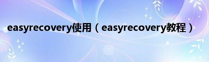 easyrecovery使用（easyrecovery教程）