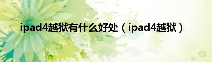 ipad4越狱有什么好处（ipad4越狱）