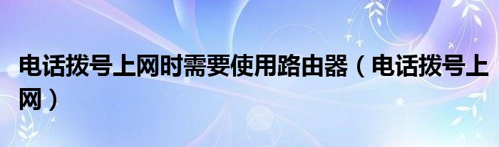 电话拨号上网时需要使用路由器（电话拨号上网）