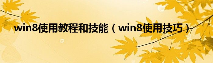 win8使用教程和技能（win8使用技巧）